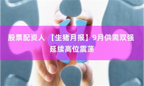 股票配资人 【生猪月报】9月供需双强 延续高位震荡