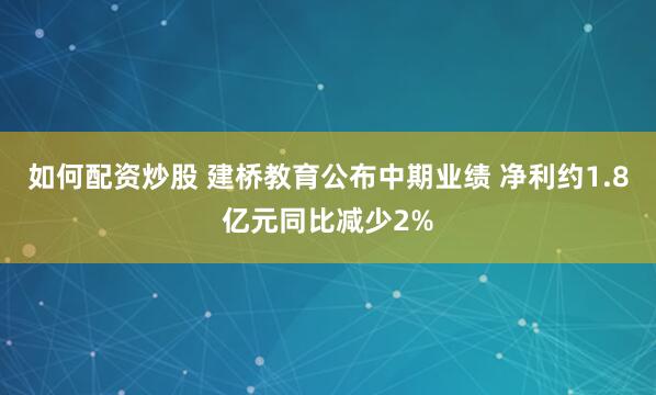 如何配资炒股 建桥教育公布中期业绩 净利约1.8亿元同比减少2%