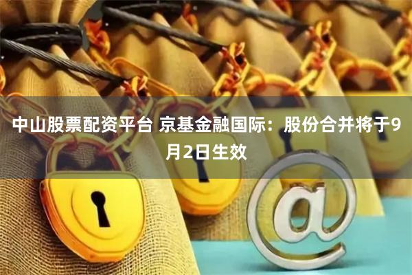 中山股票配资平台 京基金融国际：股份合并将于9月2日生效