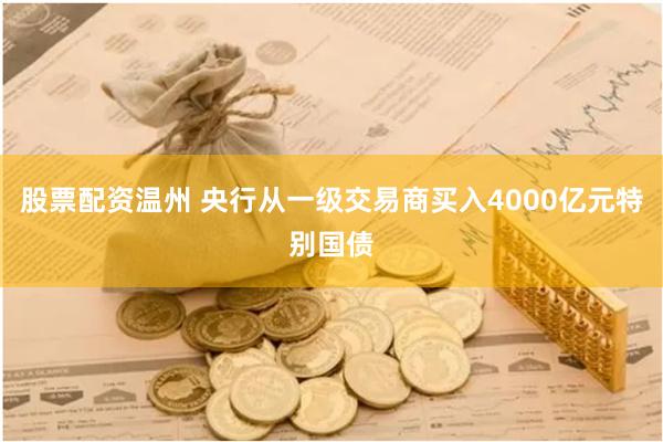 股票配资温州 央行从一级交易商买入4000亿元特别国债