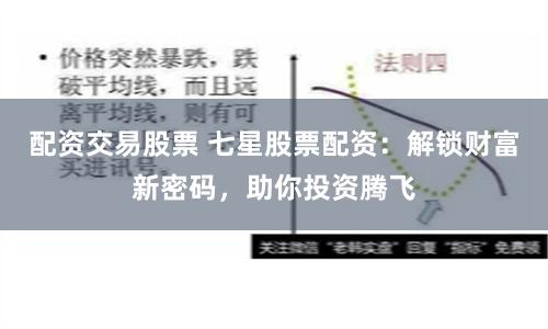 配资交易股票 七星股票配资：解锁财富新密码，助你投资腾飞