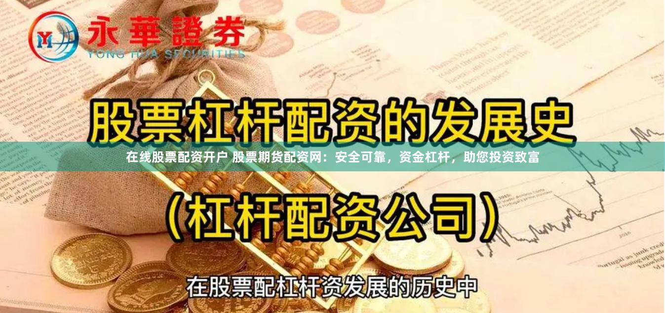 在线股票配资开户 股票期货配资网：安全可靠，资金杠杆，助您投资致富