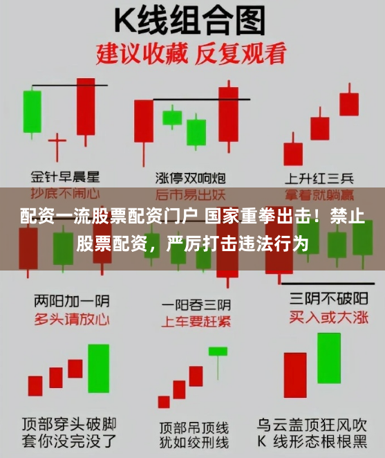 配资一流股票配资门户 国家重拳出击！禁止股票配资，严厉打击违法行为