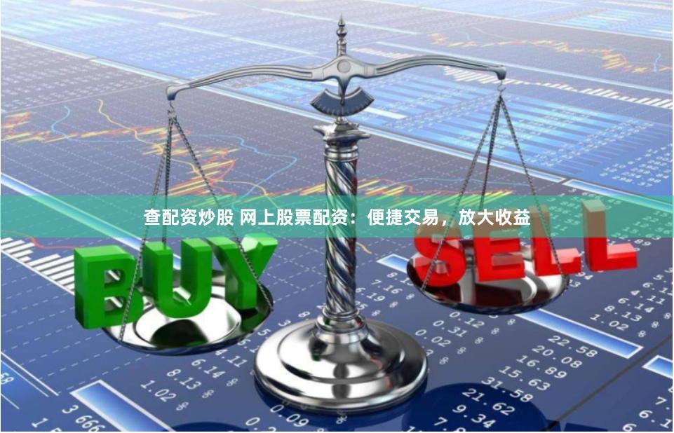 查配资炒股 网上股票配资：便捷交易，放大收益