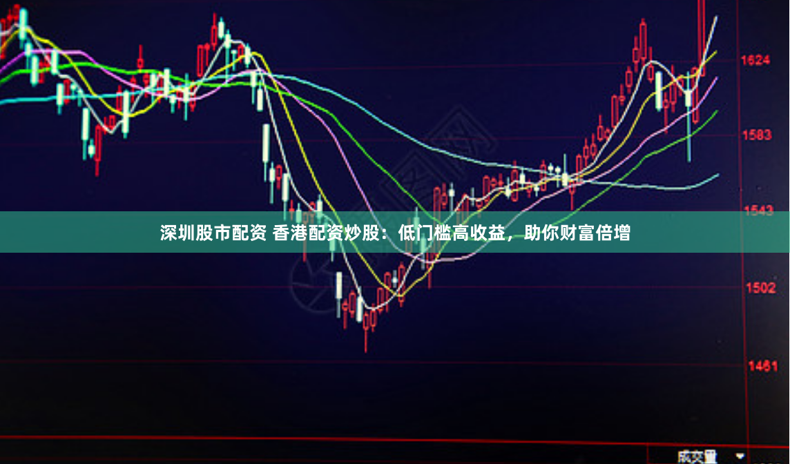 深圳股市配资 香港配资炒股：低门槛高收益，助你财富倍增