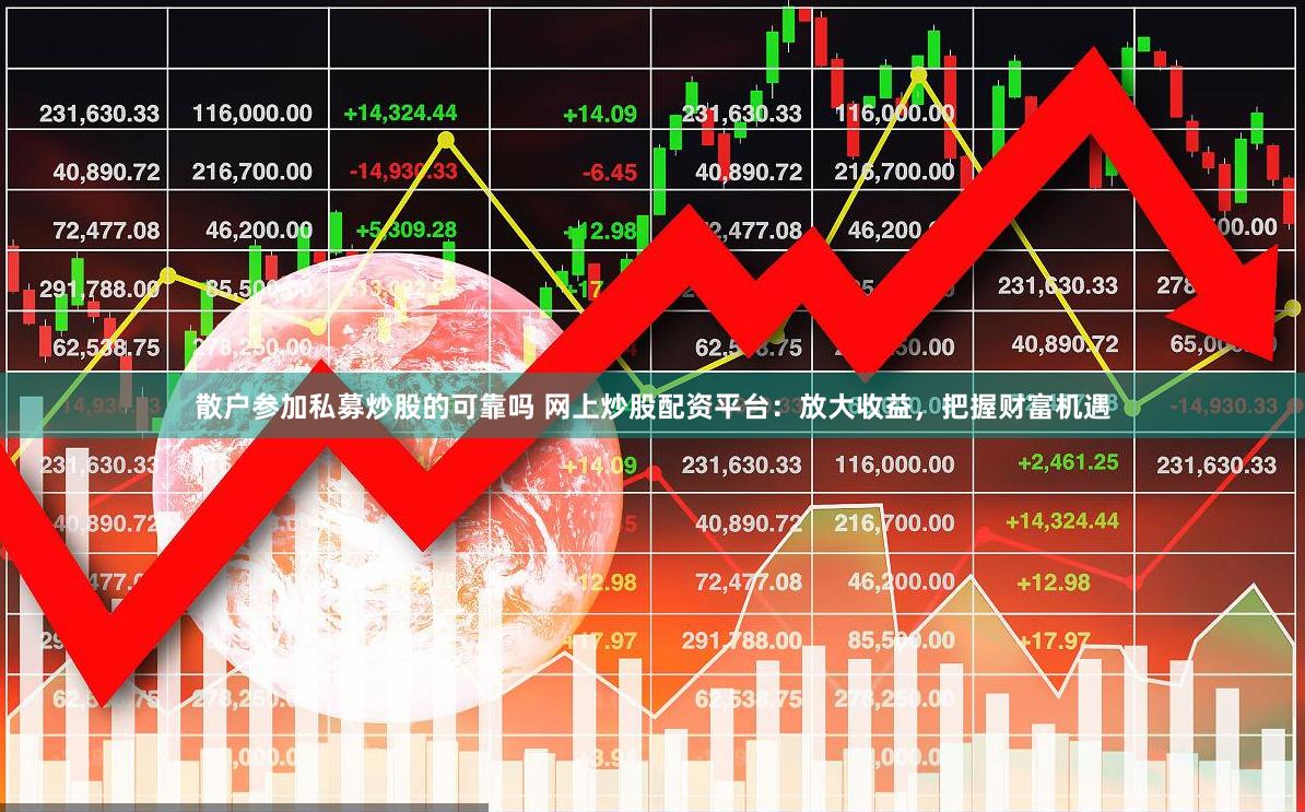 散户参加私募炒股的可靠吗 网上炒股配资平台：放大收益，把握财富机遇