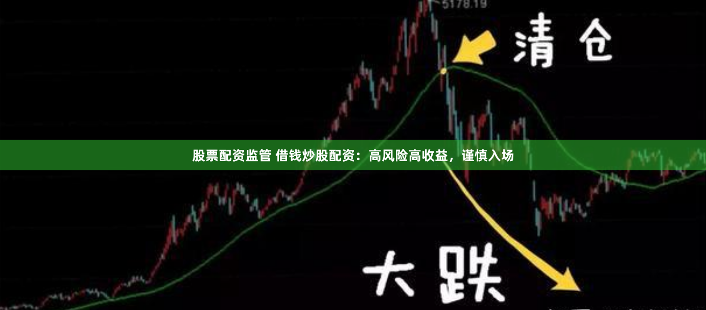 股票配资监管 借钱炒股配资：高风险高收益，谨慎入场