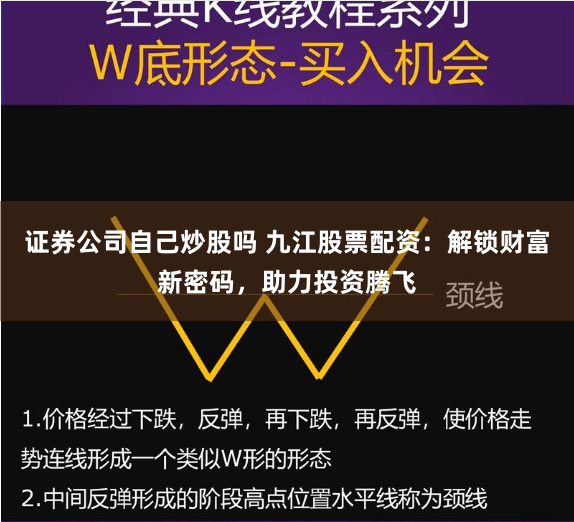 证券公司自己炒股吗 九江股票配资：解锁财富新密码，助力投资腾飞