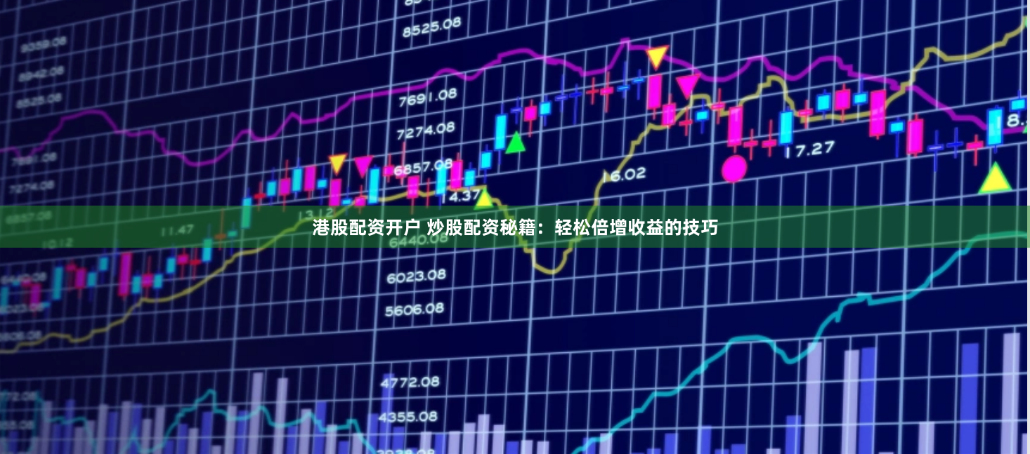 港股配资开户 炒股配资秘籍：轻松倍增收益的技巧