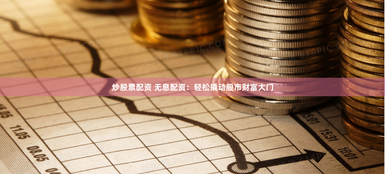 炒股票配资 无息配资：轻松撬动股市财富大门