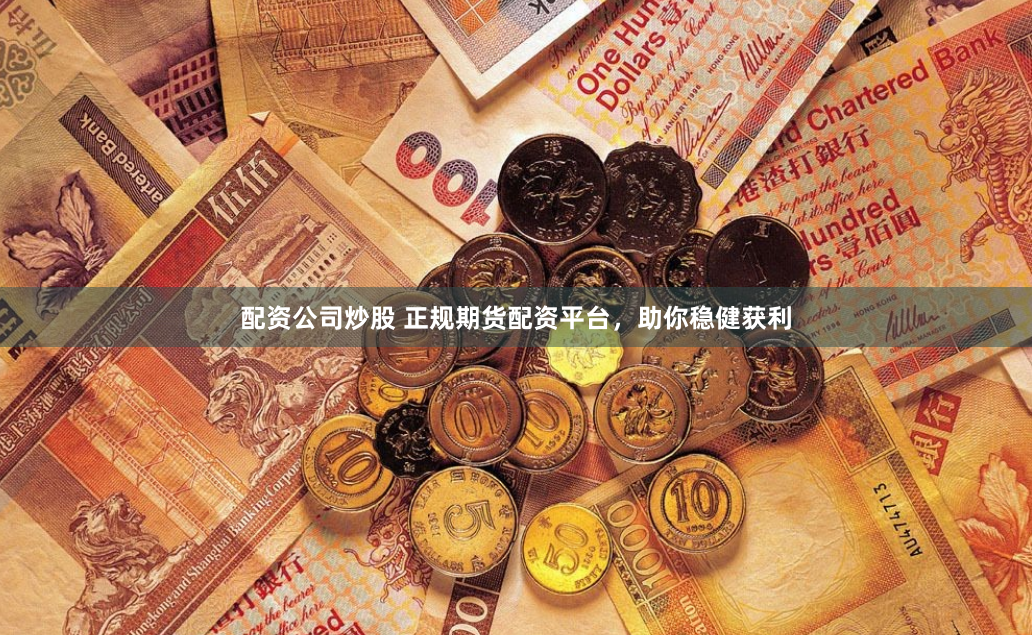 配资公司炒股 正规期货配资平台,助你稳健获利