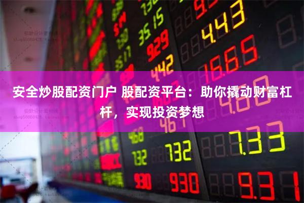 安全炒股配资门户 股配资平台：助你撬动财富杠杆，实现投资梦想
