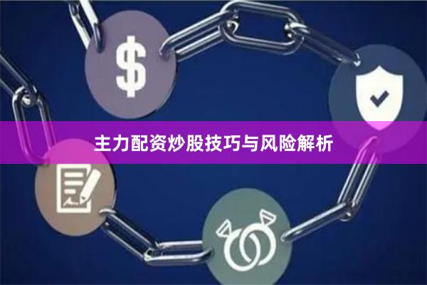 主力配资炒股技巧与风险解析