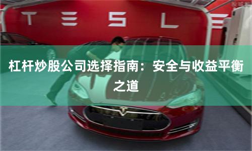 杠杆炒股公司选择指南：安全与收益平衡之道