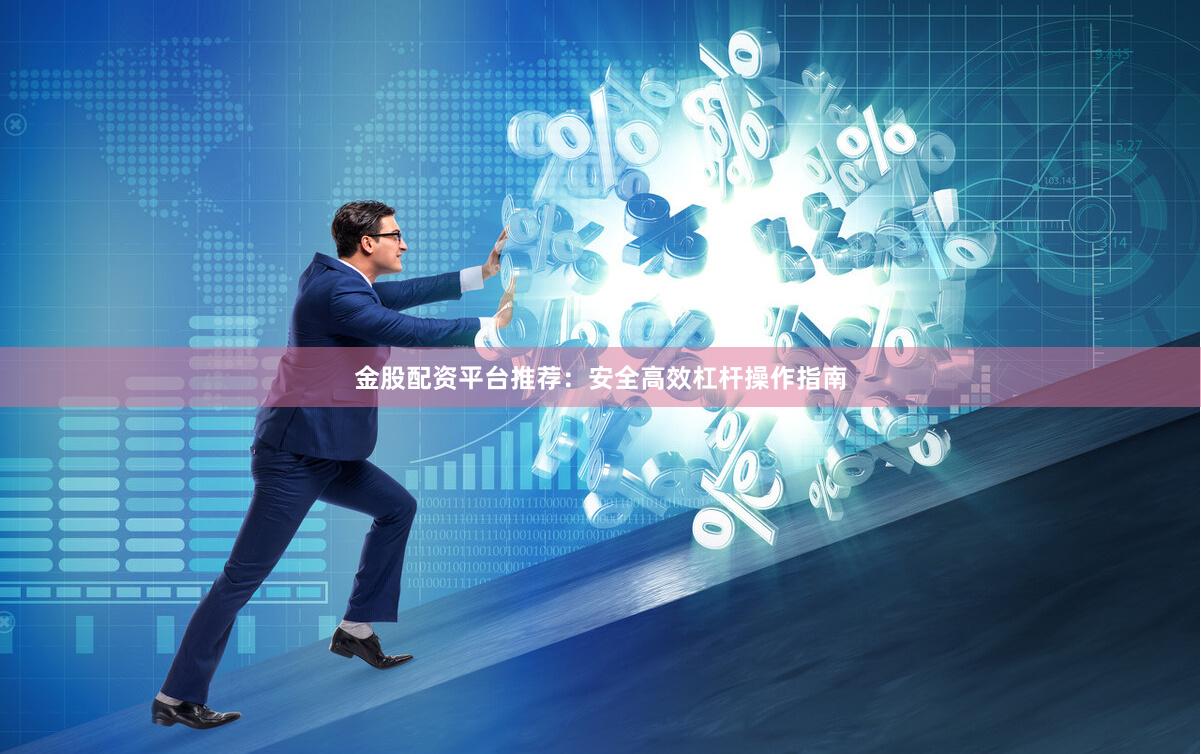 金股配资平台推荐：安全高效杠杆操作指南