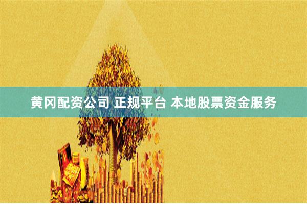 黄冈配资公司 正规平台 本地股票资金服务