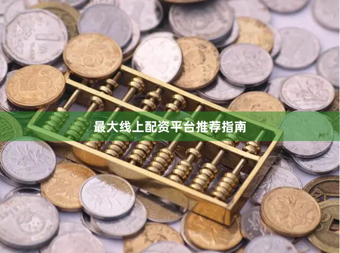 最大线上配资平台推荐指南