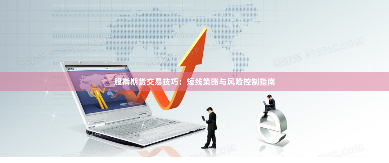 股指期货交易技巧：短线策略与风险控制指南