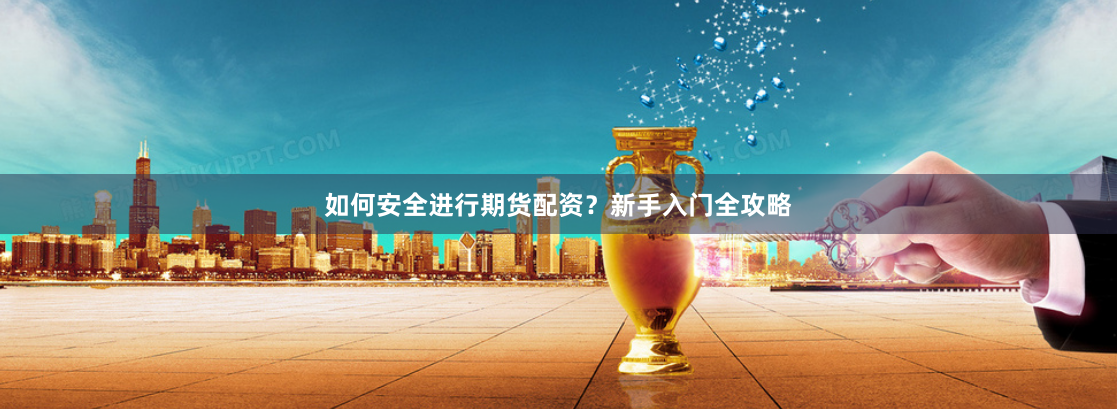 如何安全进行期货配资？新手入门全攻略