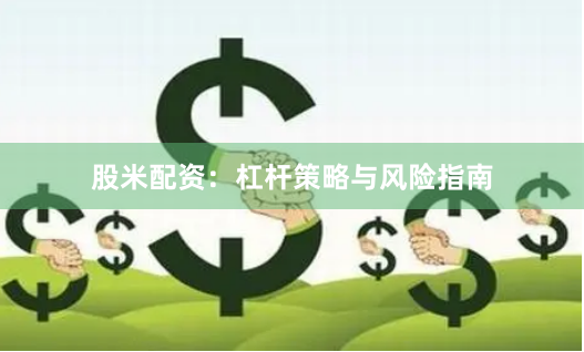 股米配资：杠杆策略与风险指南