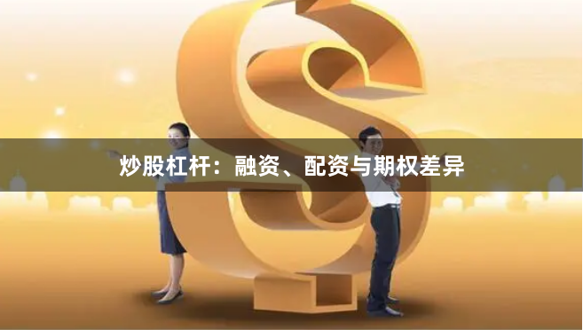 炒股杠杆：融资、配资与期权差异