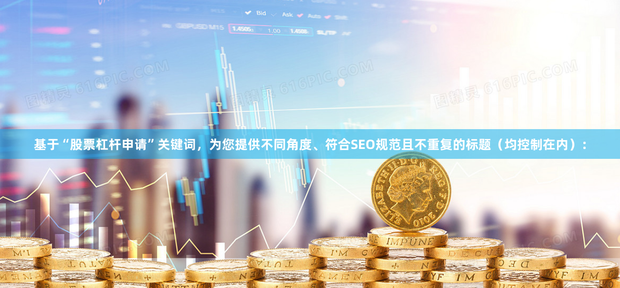 基于“股票杠杆申请”关键词，为您提供不同角度、符合SEO规范且不重复的标题（均控制在内）：