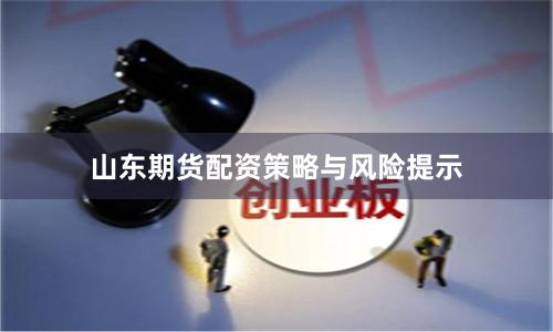 山东期货配资策略与风险提示