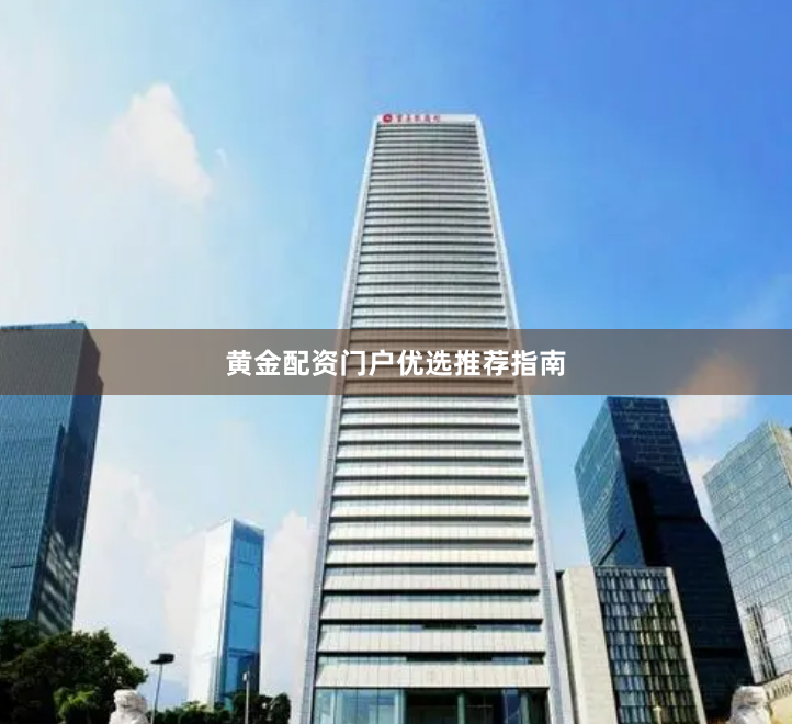 黄金配资门户优选推荐指南