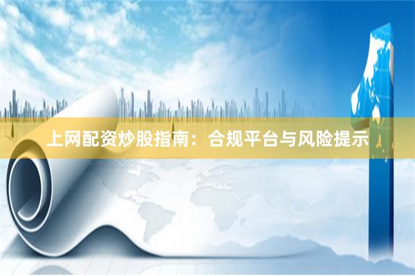 上网配资炒股指南:合规平台与风险提示
